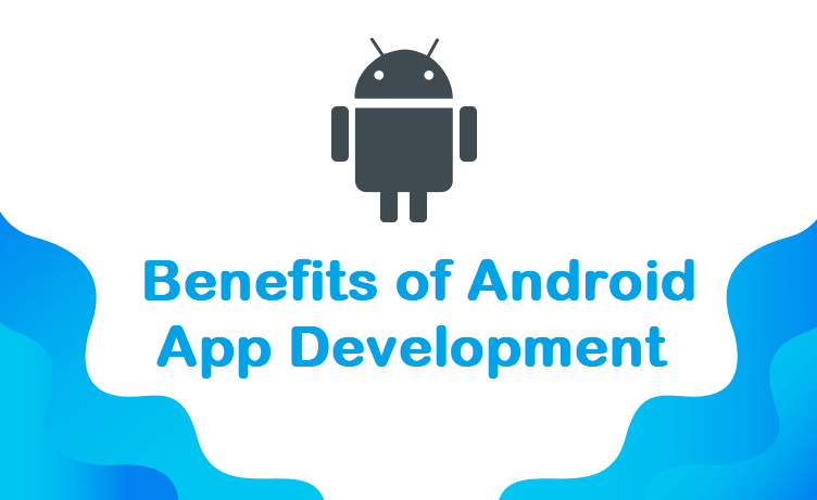 Benefits of Android App Development